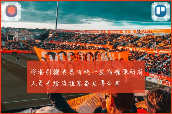 海港引援消息将统一发布确保所有人员手续流程完备后再公布