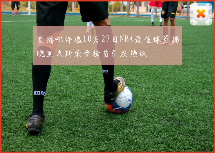 直播吧评选10月27日NBA最佳球员揭晓里夫斯荣登榜首引发热议