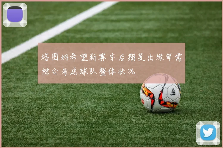 塔图姆希望新赛季后期复出绿军需综合考虑球队整体状况