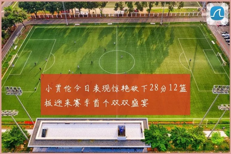 小贾伦今日表现惊艳砍下28分12篮板迎来赛季首个双双盛宴