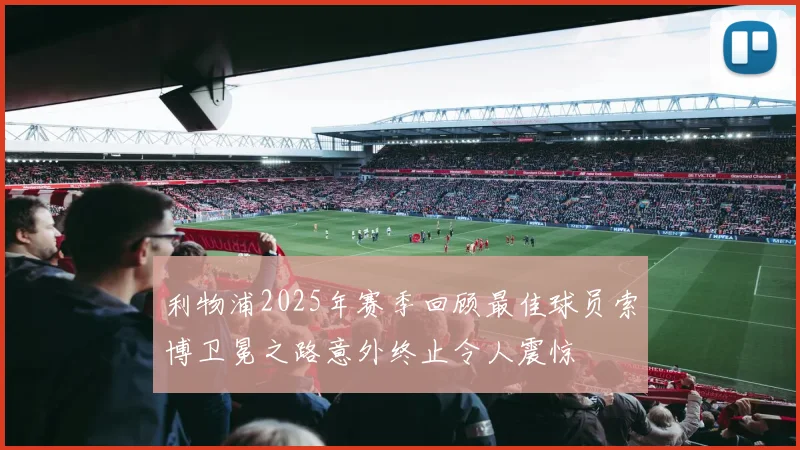 利物浦2025年赛季回顾最佳球员索博卫冕之路意外终止令人震惊