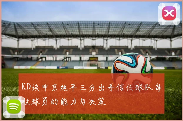 KD谈申京绝平三分出手信任球队每位球员的能力与决策
