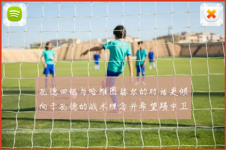 孔德回忆与哈维图赫尔的对话更倾向于孔德的战术理念并希望踢中卫