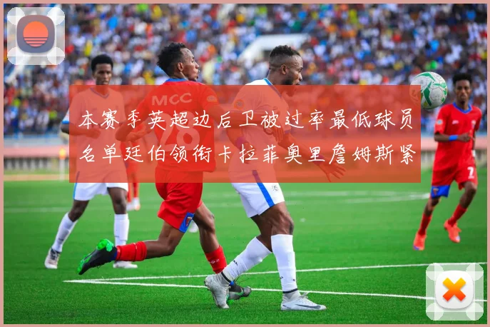 本赛季英超边后卫被过率最低球员名单廷伯领衔卡拉菲奥里詹姆斯紧随其后