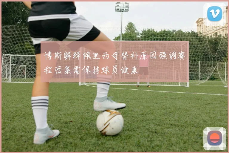 博斯解释佩里西奇替补原因强调赛程密集需保持球员健康