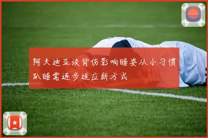 阿夫迪亚谈背伤影响睡姿从小习惯趴睡需逐步适应新方式