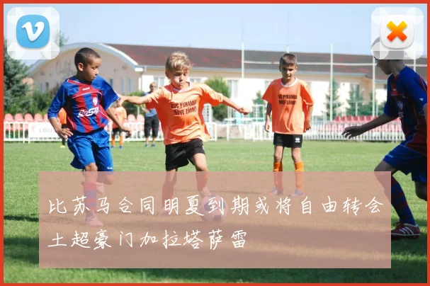 比苏马合同明夏到期或将自由转会土超豪门加拉塔萨雷