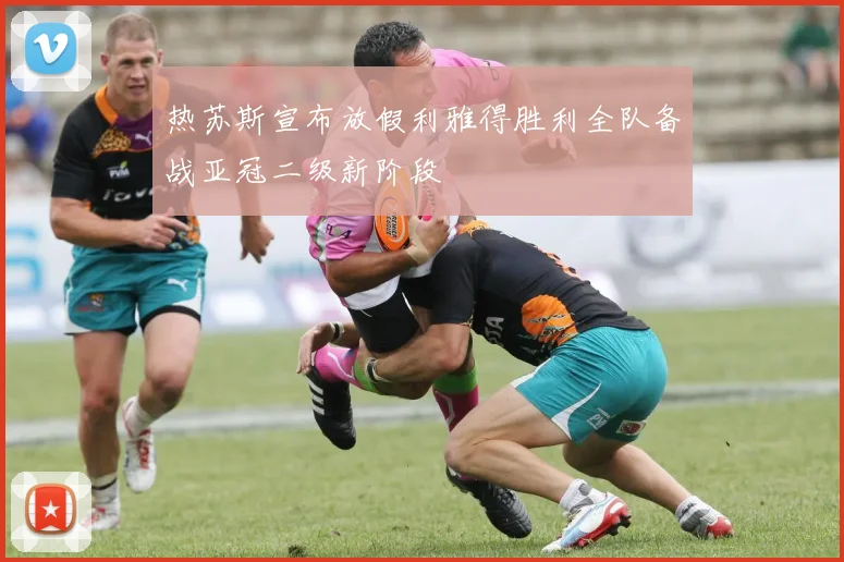 热苏斯宣布放假利雅得胜利全队备战亚冠二级新阶段