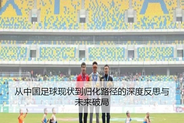 从中国足球现状到归化路径的深度反思与未来破局